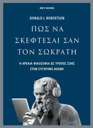 Πώς να Σκέφτεσαι Σαν Τον Σωκράτη η Αρχαία Φιλοσοφία ως Τρόπος Ζωής Στον Σύγχρονο Κόσμο